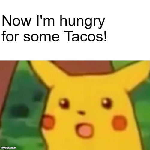 Surprised Pikachu Meme | Now I'm hungry for some Tacos! | image tagged in memes,surprised pikachu | made w/ Imgflip meme maker