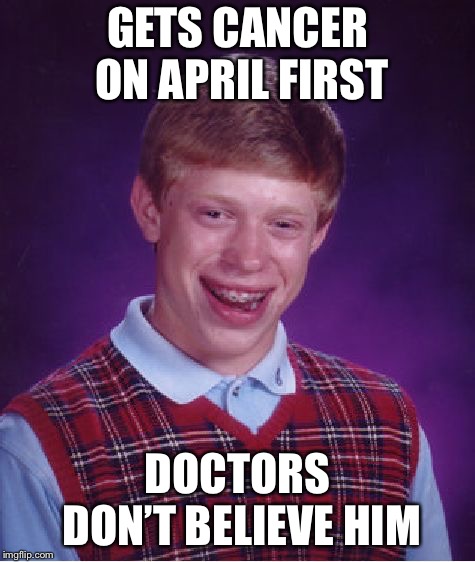 Bad Luck Brian Meme | GETS CANCER ON APRIL FIRST; DOCTORS DON’T BELIEVE HIM | image tagged in memes,bad luck brian | made w/ Imgflip meme maker