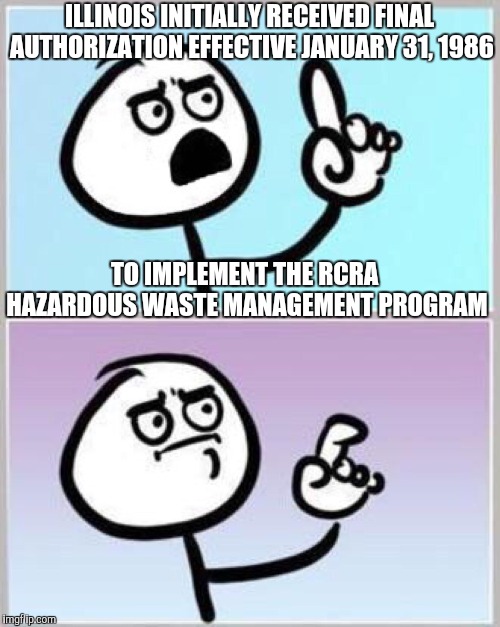 Wait what? | ILLINOIS INITIALLY RECEIVED FINAL AUTHORIZATION EFFECTIVE JANUARY 31, 1986 TO IMPLEMENT THE RCRA HAZARDOUS WASTE MANAGEMENT PROGRAM | image tagged in wait what | made w/ Imgflip meme maker