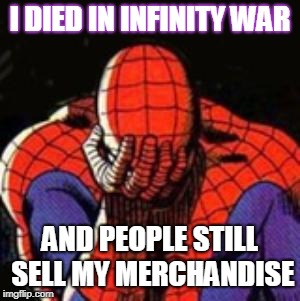 Sad Spiderman Meme | I DIED IN INFINITY WAR; AND PEOPLE STILL SELL MY MERCHANDISE | image tagged in memes,sad spiderman,spiderman | made w/ Imgflip meme maker
