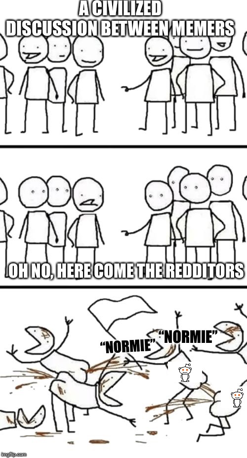 Oh no here comes the Plebs | A CIVILIZED DISCUSSION BETWEEN MEMERS; OH NO, HERE COME THE REDDITORS; “NORMIE”; “NORMIE” | image tagged in oh no here comes the plebs | made w/ Imgflip meme maker