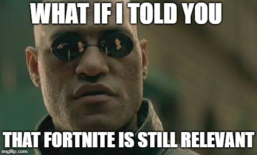 Matrix Morpheus | WHAT IF I TOLD YOU; THAT FORTNITE IS STILL RELEVANT | image tagged in memes,matrix morpheus | made w/ Imgflip meme maker