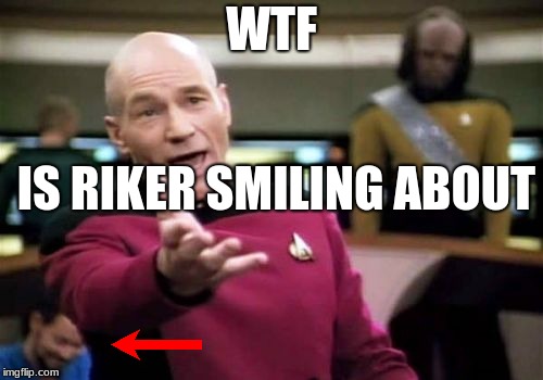 Picard Wtf | WTF; IS RIKER SMILING ABOUT | image tagged in memes,picard wtf | made w/ Imgflip meme maker