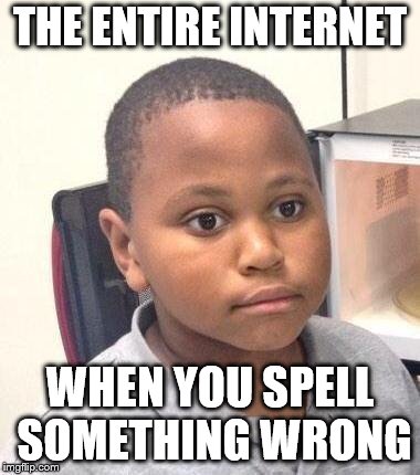 Minor Mistake Marvin Meme | THE ENTIRE INTERNET; WHEN YOU SPELL SOMETHING WRONG | image tagged in memes,minor mistake marvin | made w/ Imgflip meme maker