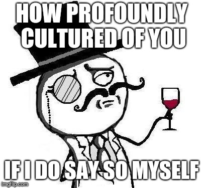 Classy Rageface | HOW PROFOUNDLY CULTURED OF YOU IF I DO SAY SO MYSELF | image tagged in classy rageface | made w/ Imgflip meme maker