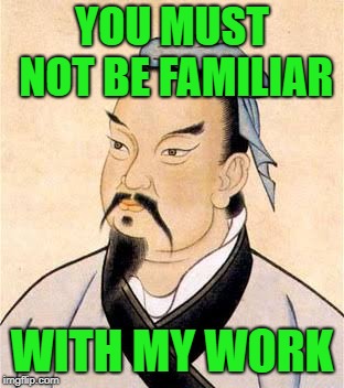sun tzu | YOU MUST NOT BE FAMILIAR WITH MY WORK | image tagged in sun tzu | made w/ Imgflip meme maker