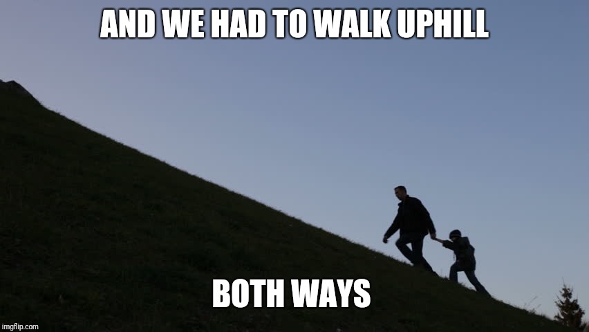 Uphill with Junior | AND WE HAD TO WALK UPHILL BOTH WAYS | image tagged in uphill with junior | made w/ Imgflip meme maker