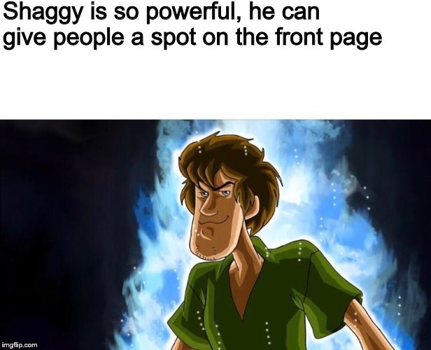 Shaggy is so powerful, he can give people a spot on the front page | image tagged in memes,shaggy,front page | made w/ Imgflip meme maker