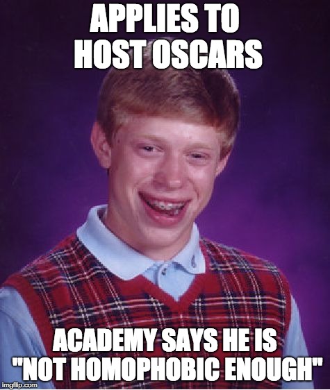Bad Luck Brian Meme | APPLIES TO HOST OSCARS; ACADEMY SAYS HE IS "NOT HOMOPHOBIC ENOUGH" | image tagged in memes,bad luck brian | made w/ Imgflip meme maker