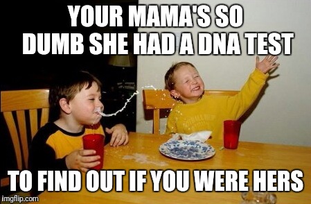 Yo Mamas So Fat Meme | YOUR MAMA'S SO DUMB SHE HAD A DNA TEST TO FIND OUT IF YOU WERE HERS | image tagged in memes,yo mamas so fat | made w/ Imgflip meme maker