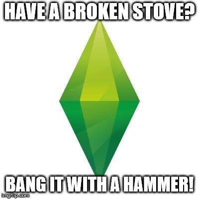 Sims logic | HAVE A BROKEN STOVE? BANG IT WITH A HAMMER! | image tagged in sims logic | made w/ Imgflip meme maker