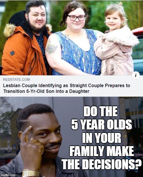 We all know who wants the 5 year old boy to "transition"  | DO THE 5 YEAR OLDS IN YOUR FAMILY MAKE THE DECISIONS? | image tagged in memes,roll safe think about it,transgender,child abuse | made w/ Imgflip meme maker