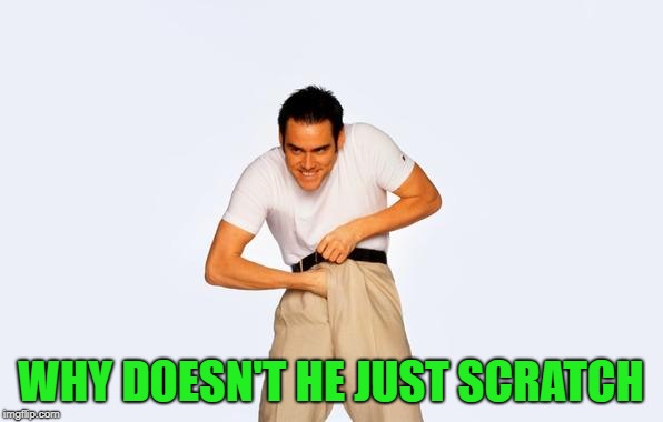 WHY DOESN'T HE JUST SCRATCH | made w/ Imgflip meme maker