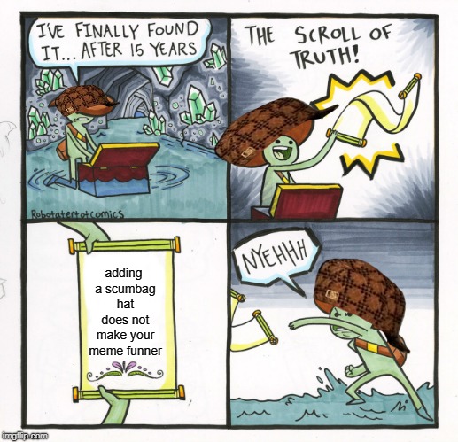 The Scroll Of Truth | adding a scumbag hat does not make your meme funner | image tagged in memes,the scroll of truth | made w/ Imgflip meme maker