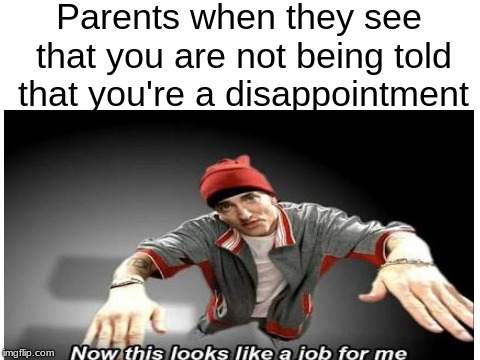 You're a disappointment | Parents when they see that you are not being told that you're a disappointment | image tagged in memes,now this looks like a job for me,other | made w/ Imgflip meme maker