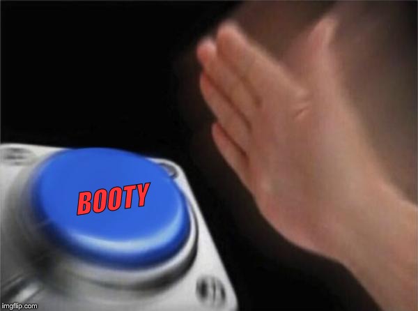 Blank Nut Button | BOOTY | image tagged in memes,blank nut button | made w/ Imgflip meme maker