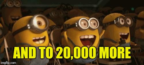 Cheering Minions | AND TO 20,000 MORE | image tagged in cheering minions | made w/ Imgflip meme maker