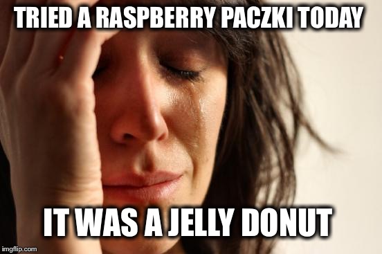 Thought I was trying something that I’d never had before  | TRIED A RASPBERRY PACZKI TODAY; IT WAS A JELLY DONUT | image tagged in paczki,just another donut,wasnt missing much,kinda disappointed | made w/ Imgflip meme maker