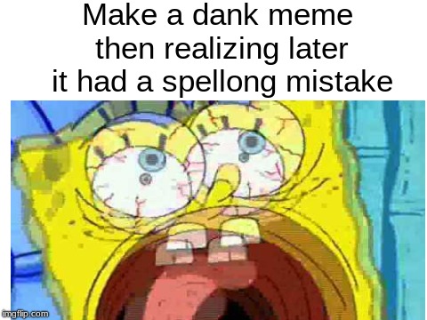 spelling mistake | Make a dank meme then realizing later it had a spellong mistake | image tagged in memes,spongebob,other | made w/ Imgflip meme maker