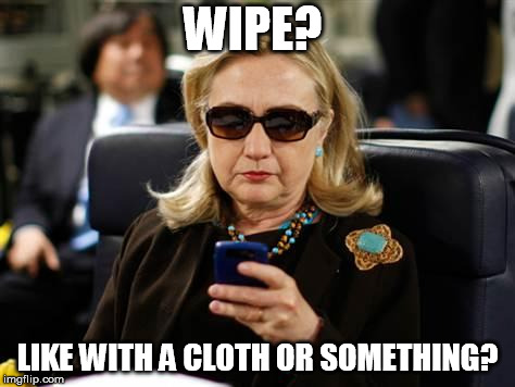 Hillary Clinton Cellphone Meme | WIPE? LIKE WITH A CLOTH OR SOMETHING? | image tagged in memes,hillary clinton cellphone | made w/ Imgflip meme maker