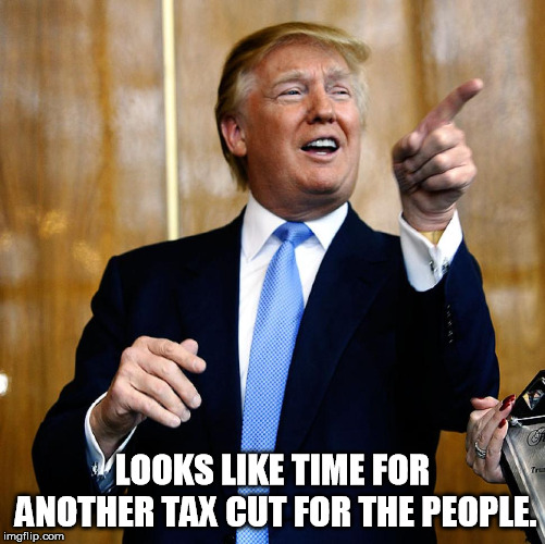 Donal Trump Birthday | LOOKS LIKE TIME FOR ANOTHER TAX CUT FOR THE PEOPLE. | image tagged in donal trump birthday | made w/ Imgflip meme maker