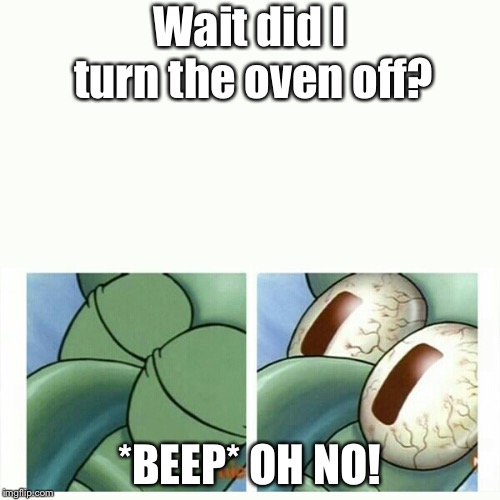 Squidward sleep | Wait did I turn the oven off? *BEEP* OH NO! | image tagged in squidward sleep | made w/ Imgflip meme maker
