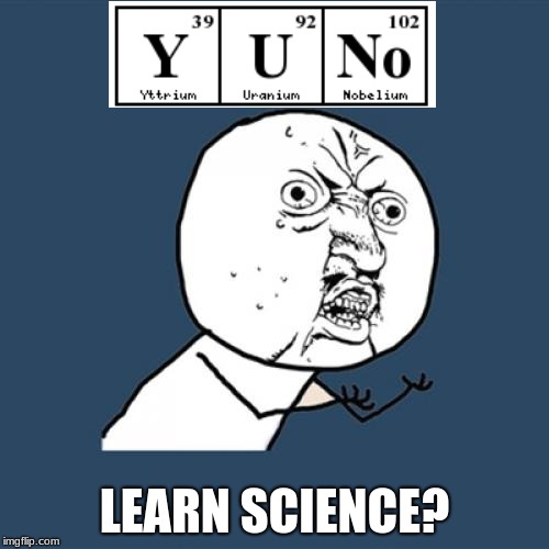 Y U No | LEARN SCIENCE? | image tagged in memes,y u no | made w/ Imgflip meme maker