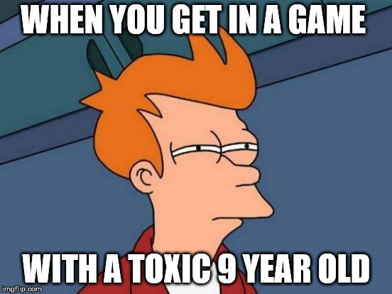 Futurama Fry | WHEN YOU GET IN A GAME; WITH A TOXIC 9 YEAR OLD | image tagged in memes,futurama fry | made w/ Imgflip meme maker