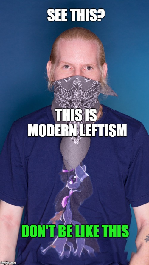 SEE THIS? THIS IS MODERN LEFTISM; DON'T BE LIKE THIS | image tagged in this could happen to you | made w/ Imgflip meme maker