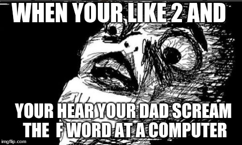Gasp Rage Face Meme | WHEN YOUR LIKE 2 AND; YOUR HEAR YOUR DAD SCREAM THE  F WORD AT A COMPUTER | image tagged in memes,gasp rage face | made w/ Imgflip meme maker