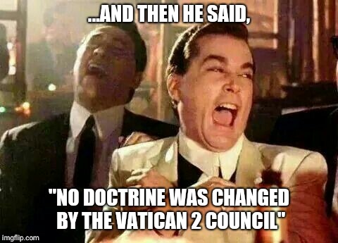 Vatican 2 Council | ...AND THEN HE SAID, "NO DOCTRINE WAS CHANGED BY THE VATICAN 2 COUNCIL" | image tagged in catholic,sedevacante | made w/ Imgflip meme maker