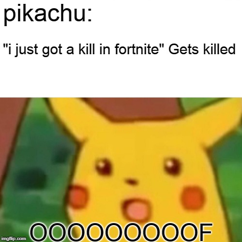 Surprised Pikachu | pikachu:; "i just got a kill in fortnite"
Gets killed; OOOOOOOOOF | image tagged in memes,surprised pikachu | made w/ Imgflip meme maker