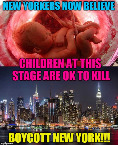 NEW YORKERS NOW BELIEVE; CHILDREN AT THIS STAGE ARE OK TO KILL; BOYCOTT NEW YORK!!! | made w/ Imgflip meme maker