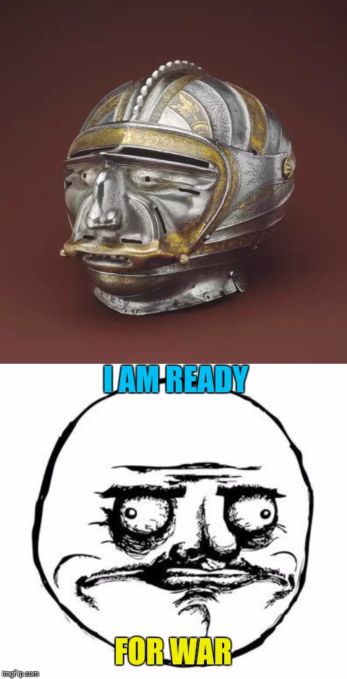 I AM READY; FOR WAR | image tagged in me gusta,antique helmet,memes | made w/ Imgflip meme maker