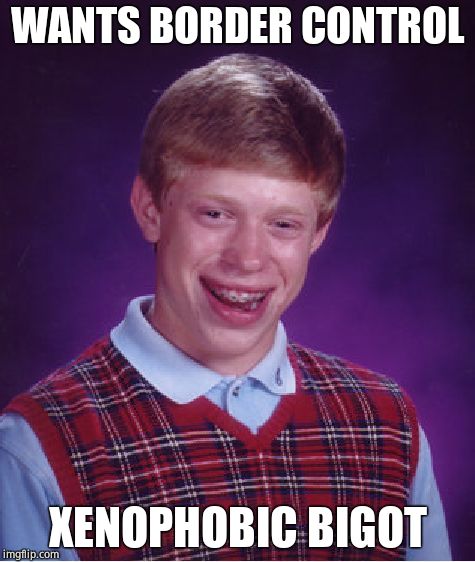 Bad Luck Brian Meme | WANTS BORDER CONTROL XENOPHOBIC BIGOT | image tagged in memes,bad luck brian | made w/ Imgflip meme maker