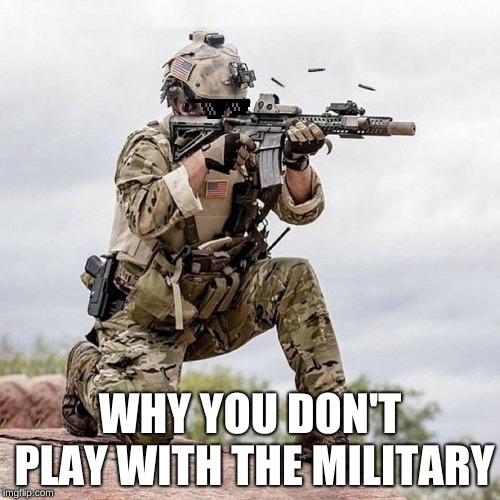 Special Forces US Navy Seal Shooter Operator | WHY YOU DON'T PLAY WITH THE MILITARY | image tagged in special forces us navy seal shooter operator | made w/ Imgflip meme maker