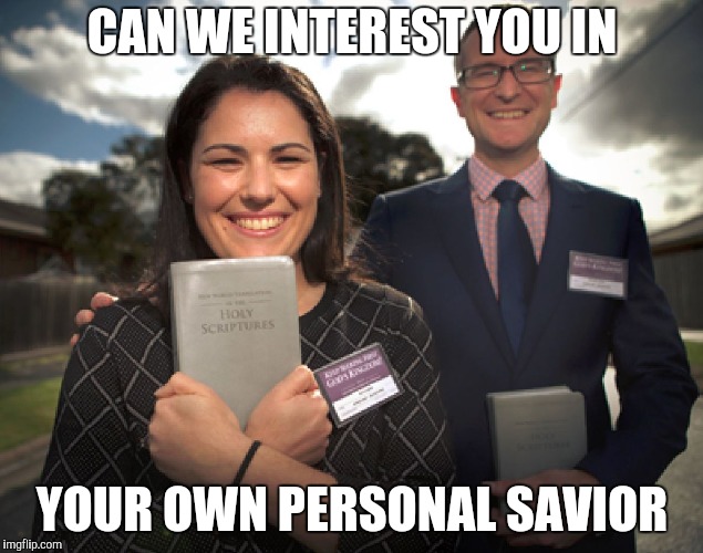 Jehovah's witnesses | CAN WE INTEREST YOU IN YOUR OWN PERSONAL SAVIOR | image tagged in jehovah's witnesses | made w/ Imgflip meme maker