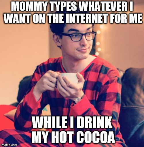 Pajama Boy | MOMMY TYPES WHATEVER I WANT ON THE INTERNET FOR ME; WHILE I DRINK MY HOT COCOA | image tagged in pajama boy | made w/ Imgflip meme maker