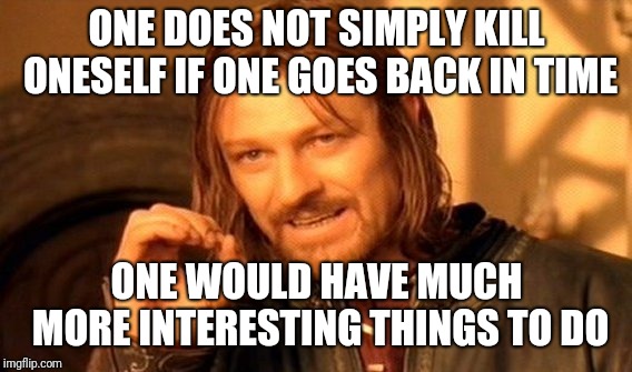 One Does Not Simply Meme | ONE DOES NOT SIMPLY KILL ONESELF IF ONE GOES BACK IN TIME ONE WOULD HAVE MUCH MORE INTERESTING THINGS TO DO | image tagged in memes,one does not simply | made w/ Imgflip meme maker
