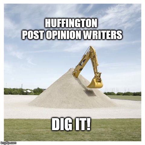Huffington Post | HUFFINGTON POST OPINION WRITERS; DIG IT! | image tagged in digging own grave | made w/ Imgflip meme maker