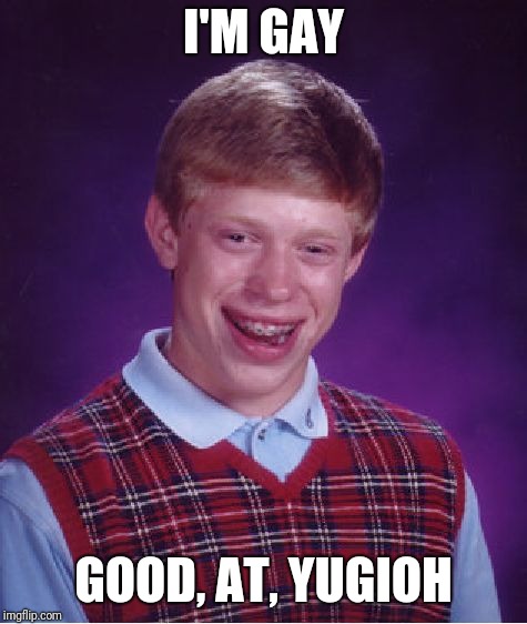 Bad Luck Brian Meme | I'M GAY; GOOD, AT, YUGIOH | image tagged in memes,bad luck brian | made w/ Imgflip meme maker