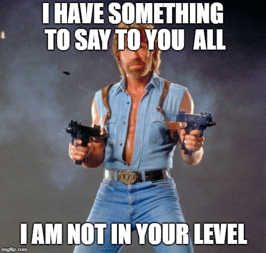 Chuck Norris Guns Meme | I HAVE SOMETHING TO SAY TO YOU  ALL; I AM NOT IN YOUR LEVEL | image tagged in memes,chuck norris guns,chuck norris | made w/ Imgflip meme maker