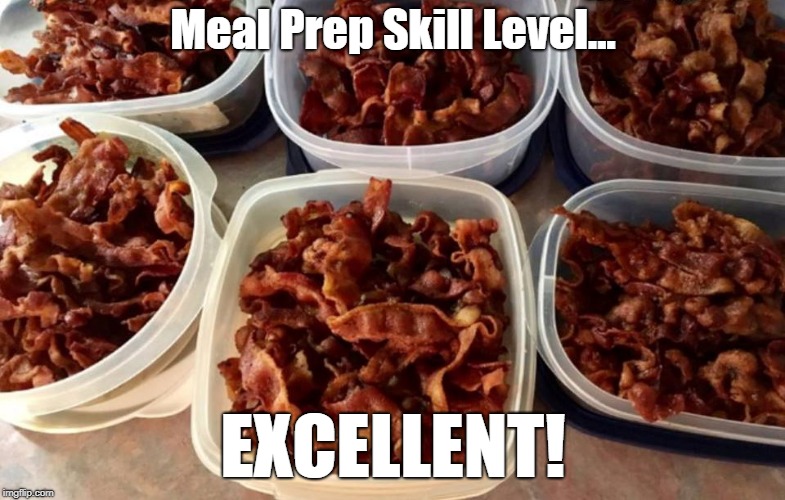 Meal Prep Skill Level... EXCELLENT! | image tagged in bacon,meal prep | made w/ Imgflip meme maker