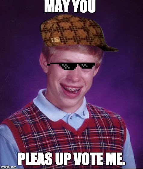 Bad Luck Brian | MAY YOU; PLEAS UP VOTE ME. | image tagged in memes,bad luck brian | made w/ Imgflip meme maker