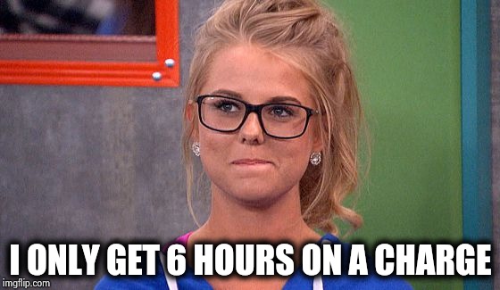 Nicole 's thinking | I ONLY GET 6 HOURS ON A CHARGE | image tagged in nicole 's thinking | made w/ Imgflip meme maker