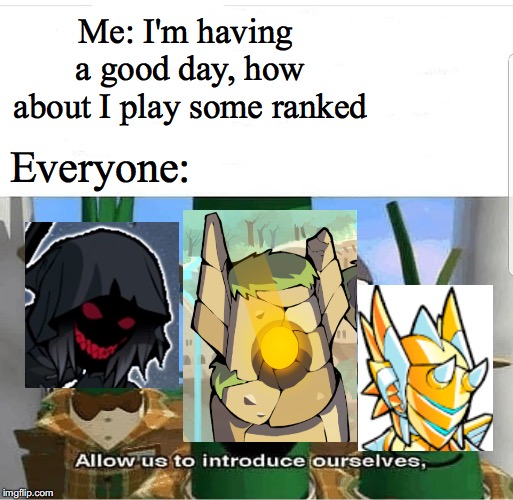 Allow us to introduce ourselves | Me: I'm having a good day, how about I play some ranked; Everyone: | image tagged in allow us to introduce ourselves | made w/ Imgflip meme maker