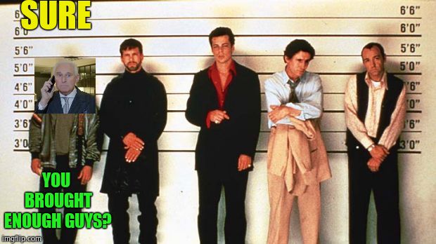 The Usual Suspects | SURE YOU BROUGHT ENOUGH GUYS? | image tagged in the usual suspects | made w/ Imgflip meme maker