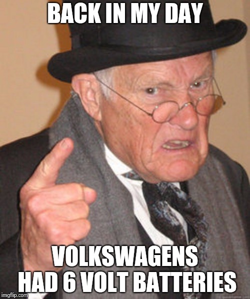 Back in my day | BACK IN MY DAY VOLKSWAGENS HAD 6 VOLT BATTERIES | image tagged in back in my day | made w/ Imgflip meme maker