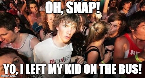 Do You Know Where Your Children Are? | OH, SNAP! YO, I LEFT MY KID ON THE BUS! | image tagged in memes,sudden clarity clarence | made w/ Imgflip meme maker