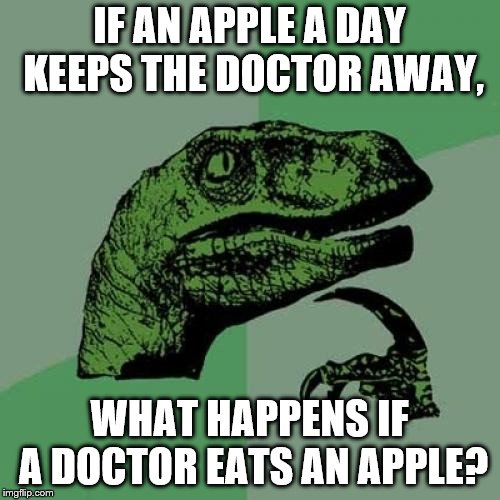 Philosoraptor | IF AN APPLE A DAY KEEPS THE DOCTOR AWAY, WHAT HAPPENS IF A DOCTOR EATS AN APPLE? | image tagged in memes,philosoraptor | made w/ Imgflip meme maker